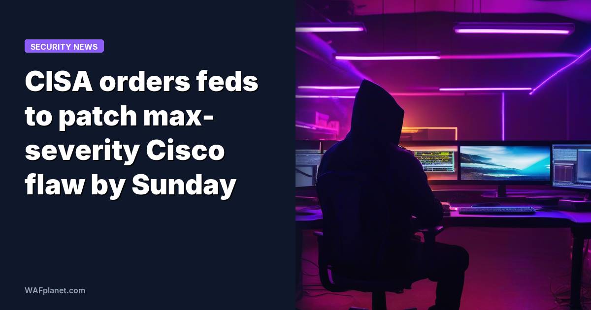 CISA orders feds to patch max-severity Cisco flaw by Sunday