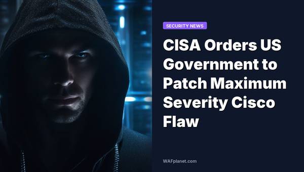 CISA Orders US Government to Patch Maximum Severity Cisco Flaw