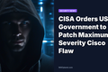 CISA Orders US Government to Patch Maximum Severity Cisco Flaw