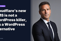 Cloudflare’s new CMS is not a WordPress killer, it’s a WordPress alternative