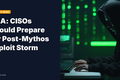 CSA: CISOs Should Prepare for Post-Mythos Exploit Storm