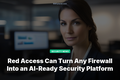 Red Access Can Turn Any Firewall Into an AI-Ready Security Platform