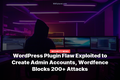 WordPress Plugin Flaw Exploited to Create Admin Accounts, Wordfence Blocks 200+ Attacks