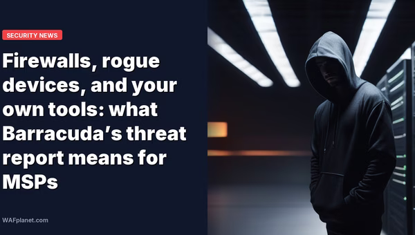 Firewalls, rogue devices, and your own tools: what Barracuda’s threat report means for MSPs