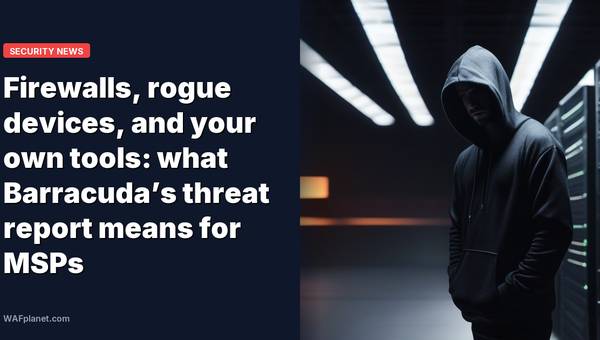 Firewalls, rogue devices, and your own tools: what Barracuda’s threat report means for MSPs
