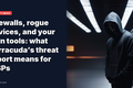 Firewalls, rogue devices, and your own tools: what Barracuda’s threat report means for MSPs