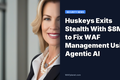Huskeys Exits Stealth With $8M to Fix WAF Management Using Agentic AI
