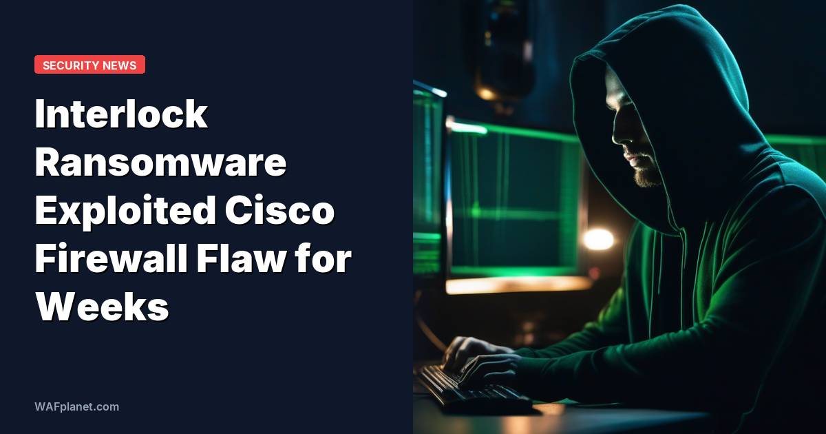 Interlock Ransomware Exploited Cisco Firewall Flaw for Weeks