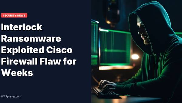 Interlock Ransomware Exploited Cisco Firewall Flaw for Weeks