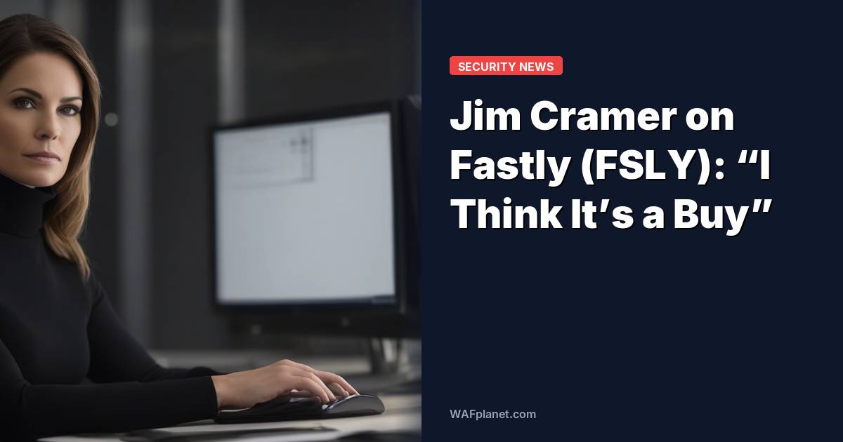 Jim Cramer on Fastly (FSLY): “I Think It’s a Buy”