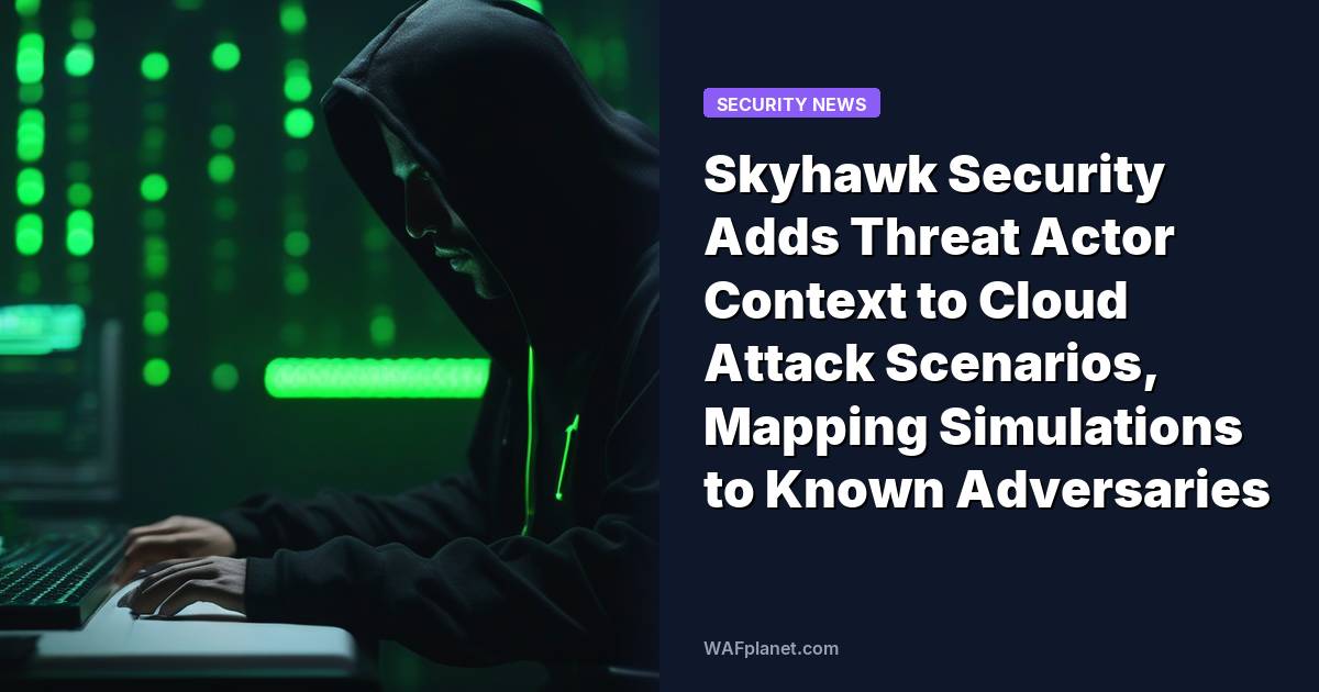 Skyhawk Security Adds Threat Actor Context to Cloud Attack Scenarios, Mapping Simulations to Known Adversaries