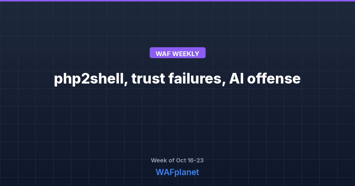 WAF Weekly: php2shell, trust failures, AI offense, Oct 16-23