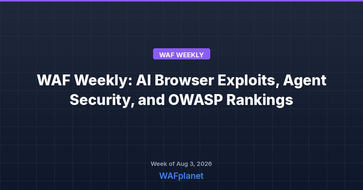 WAF Weekly: AI Browser Exploits, Agent Security, and OWASP Rankings, Aug 3-7
