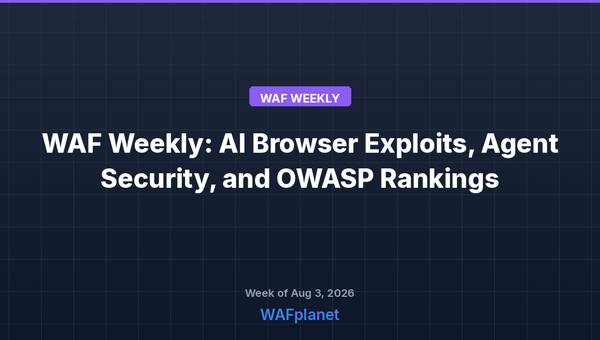 WAF Weekly: AI Browser Exploits, Agent Security, and OWASP Rankings, Aug 3-7