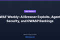 WAF Weekly: AI Browser Exploits, Agent Security, and OWASP Rankings, Aug 3-7
