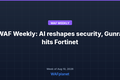 WAF Weekly: AI Reshapes Network Security, Gunra Hits Fortinet Flaws, Aug 10-14