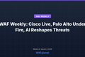 WAF Weekly: Cisco Live, Palo Alto Under Fire, AI Reshapes Threats