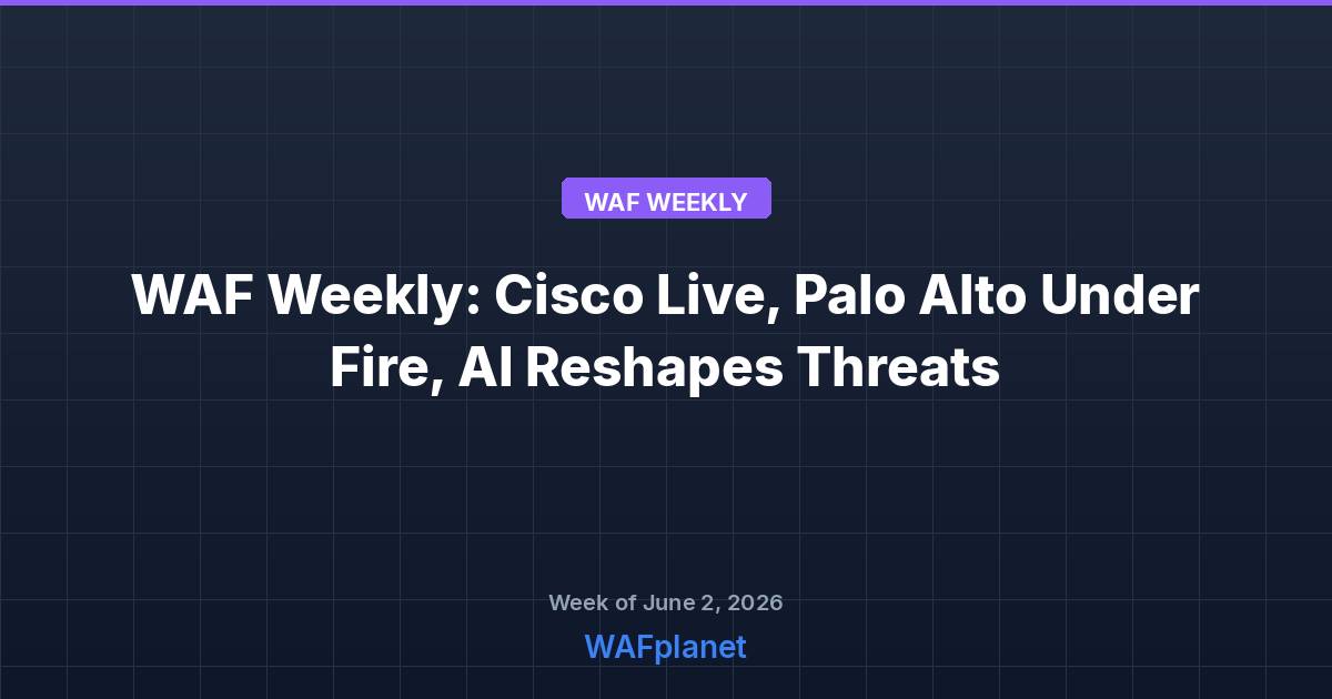 WAF Weekly: Cisco Live, Palo Alto Under Fire, AI Reshapes Threats