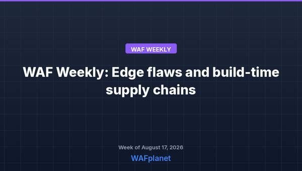 WAF Weekly: Edge flaws, supply chain risks, and the WAF ceiling, Aug 17-21