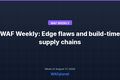 WAF Weekly: Edge flaws, supply chain risks, and the WAF ceiling, Aug 17-21