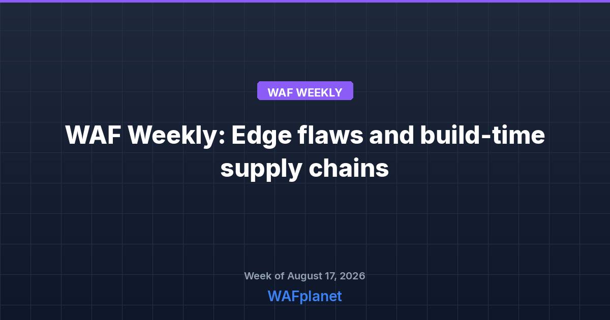 WAF Weekly: Edge flaws, supply chain risks, and the WAF ceiling, Aug 17-21