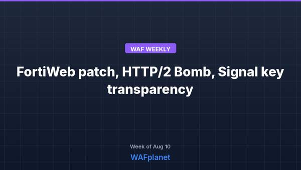 WAF Weekly: FortiWeb patches, HTTP/2 Bomb, Signal key transparency, Aug 10-14