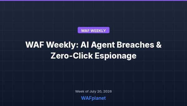 WAF Weekly: AI Agent Breaches, Zero-Click Espionage, and the Mythos Fallout, July 18-24, 2026