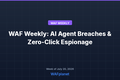 WAF Weekly: AI Agent Breaches, Zero-Click Espionage, and the Mythos Fallout, July 18-24, 2026