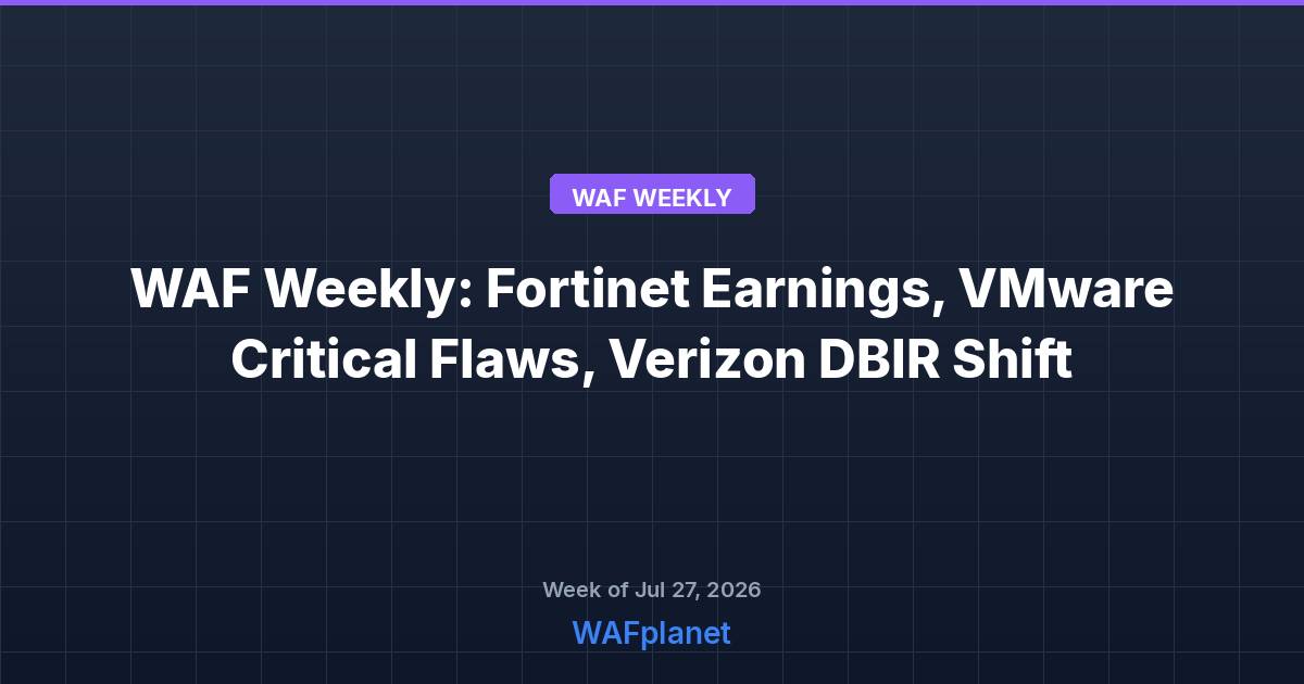 WAF Weekly: Fortinet Earnings, VMware Critical Flaws, Verizon DBIR Shift, July 27-31, 2026