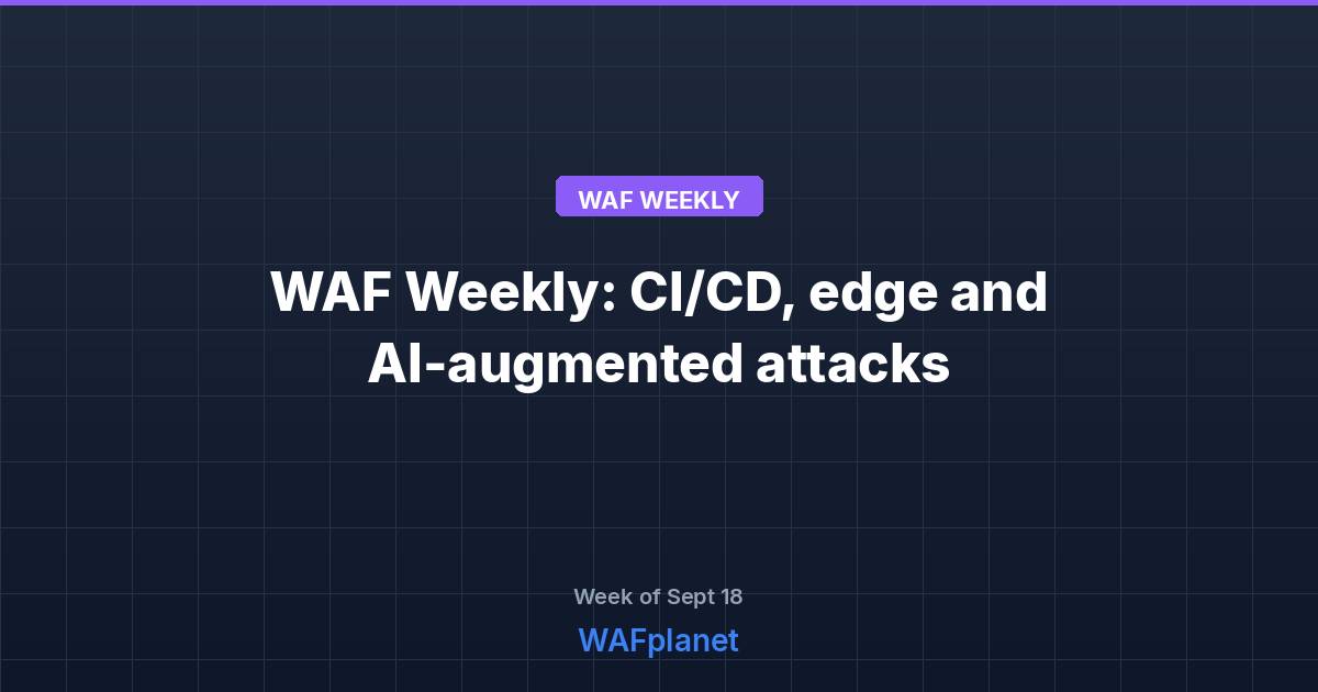 WAF Weekly: exploited edge and CI/CD flaws, AI agents, Sep 12-18
