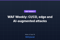 WAF Weekly: exploited edge and CI/CD flaws, AI agents, Sep 12-18